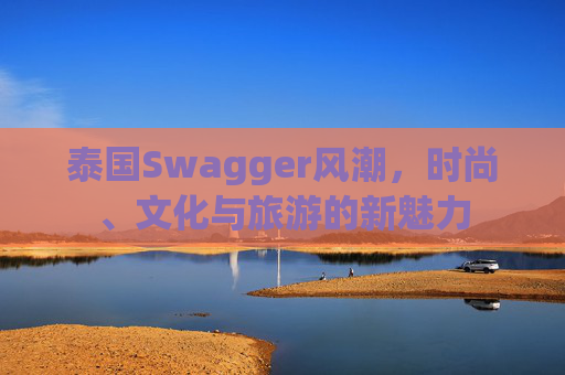 泰国Swagger风潮，时尚、文化与旅游的新魅力